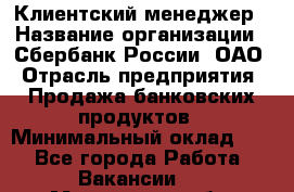 Клиентский менеджер › Название организации ­ Сбербанк России, ОАО › Отрасль предприятия ­ Продажа банковских продуктов › Минимальный оклад ­ 1 - Все города Работа » Вакансии   . Московская обл.,Климовск г.